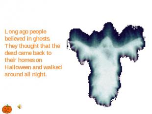 Long ago people believed in ghosts. They thought that the dead came back to thei