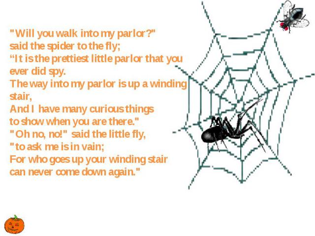 "Will you walk into my parlor?" said the spider to the fly; “It is the prettiest little parlor that you ever did spy. The way into my parlor is up a winding stair, And I have many curious things to show when you are there." "Oh n…