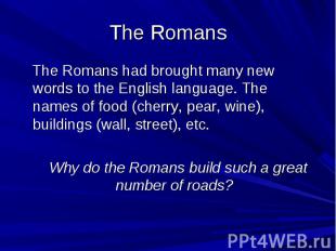 The Romans The Romans had brought many new words to the English language. The na