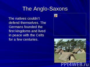 The Anglo-Saxons The natives couldn’t defend themselves. The Germans founded the
