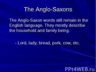 The Anglo-Saxons The Anglo-Saxon words still remain in the English language. The