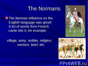 The Normans The Norman influence on the English language was great! A lot of wor