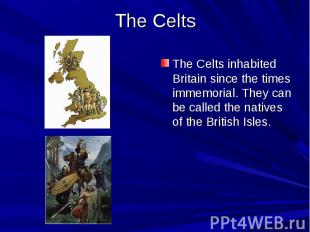 The Celts The Celts inhabited Britain since the times immemorial. They can be ca