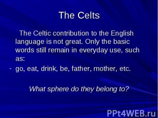 The Celts The Celtic contribution to the English language is not great. Only the