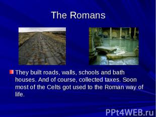 The Romans They built roads, walls, schools and bath houses. And of course, coll