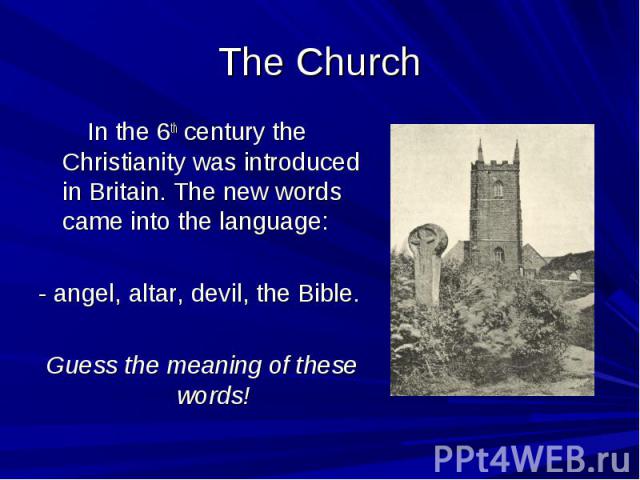 The Church In the 6th century the Christianity was introduced in Britain. The new words came into the language: - angel, altar, devil, the Bible. Guess the meaning of these words!
