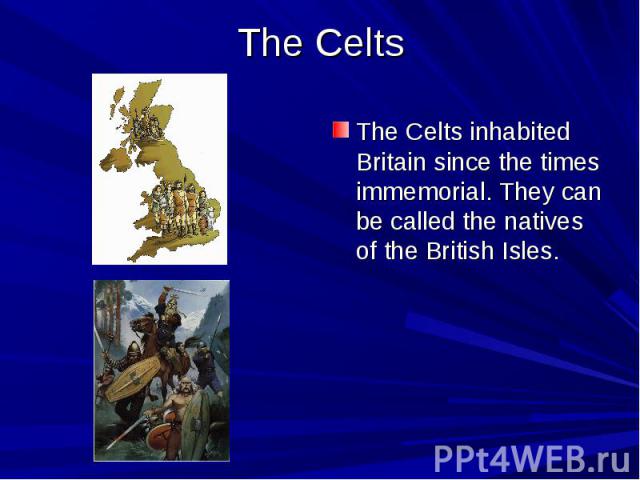 The Celts The Celts inhabited Britain since the times immemorial. They can be called the natives of the British Isles.
