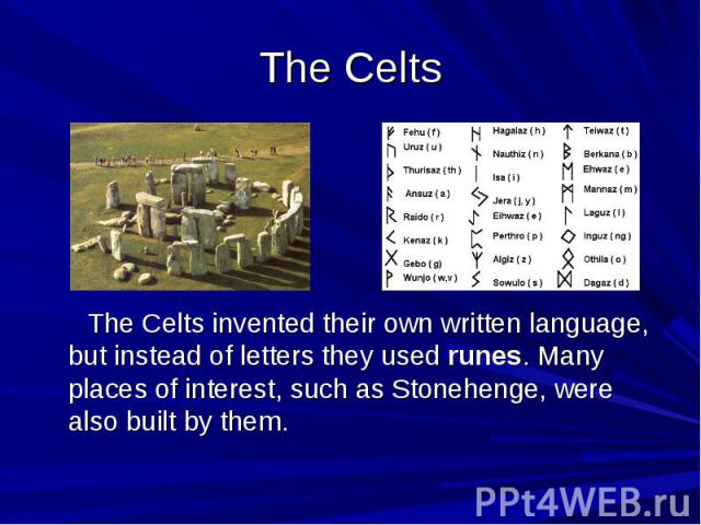 The Celts The Celts invented their own written language, but instead of letters they used runes. Many places of interest, such as Stonehenge, were also built by them.