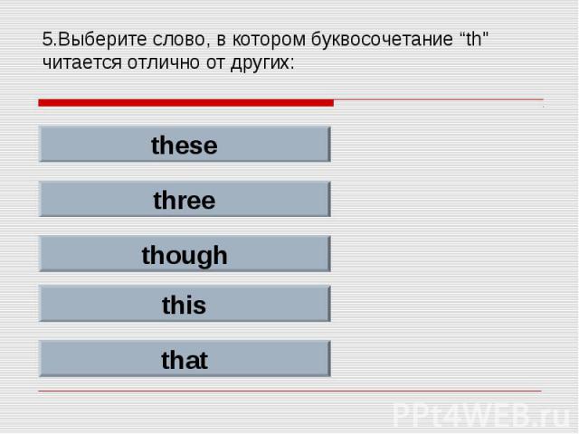5.Выберите слово, в котором буквосочетание “th" читается отлично от других: