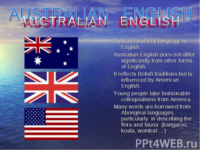Australia’s official language is English. Australia’s official language is English. Australian English does not differ significantly from other forms of English. It reflects British traditions but is influenced by American English. Young people take…