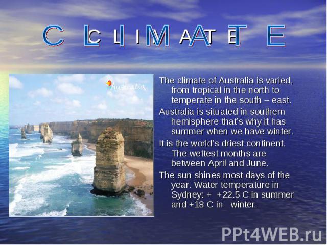 The climate of Australia is varied, from tropical in the north to temperate in the south – east. The climate of Australia is varied, from tropical in the north to temperate in the south – east. Australia is situated in southern hemisphere that’s why…