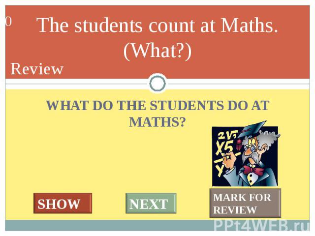 WHAT DO THE STUDENTS DO AT MATHS? WHAT DO THE STUDENTS DO AT MATHS?