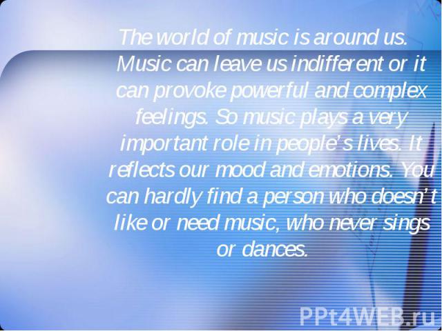 The world of music is around us. Music can leave us indifferent or it can provoke powerful and complex feelings. So music plays a very important role in people’s lives. It reflects our mood and emotions. You can hardly find a person who doesn’t like…