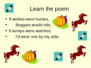 If wishes were horses, If wishes were horses, Beggars would ride. It turnips wer