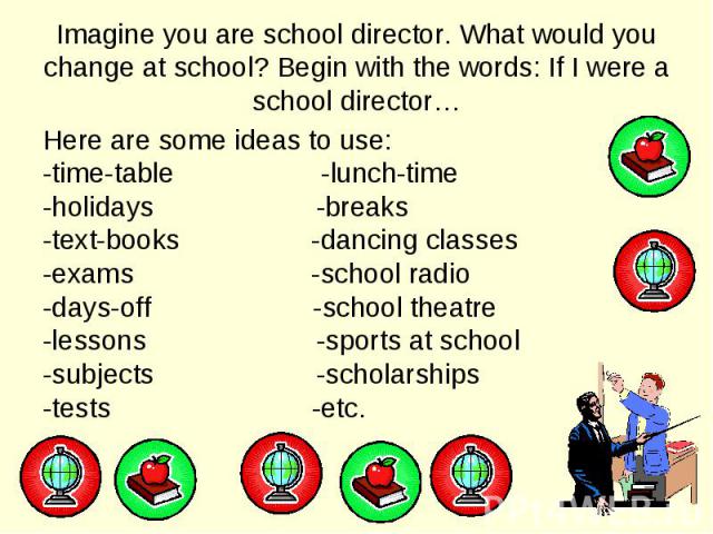 Here are some ideas to use: Here are some ideas to use: -time-table -lunch-time -holidays -breaks -text-books -dancing classes -exams -school radio -days-off -school theatre -lessons -sports at school -subjects -scholarships -tests -etc.