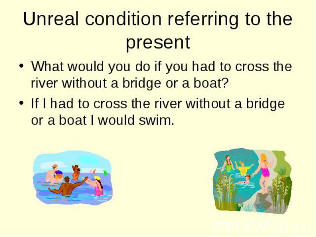 What would you do if you had to cross the river without a bridge or a boat? What would you do if you had to cross the river without a bridge or a boat? If I had to cross the river without a bridge or a boat I would swim.
