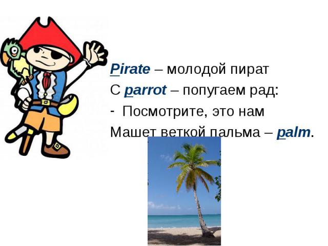 Pirate – молодой пират С parrot – попугаем рад: Посмотрите, это нам Машет веткой пальма – palm.