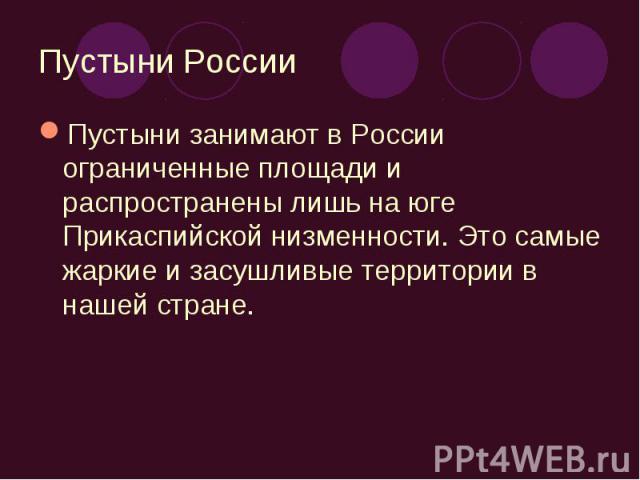 Пустыни занимают в России ограниченные площади и распространены лишь на юге Прикаспийской низменности. Это самые жаркие и засушливые территории в нашей стране. Пустыни занимают в России ограниченные площади и распространены лишь на юге Прикаспийской…