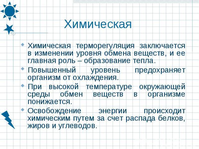 Химическая терморегуляция заключается в изменении уровня обмена веществ, и ее главная роль – образование тепла. Химическая терморегуляция заключается в изменении уровня обмена веществ, и ее главная роль – образование тепла. Повышенный уровень предох…