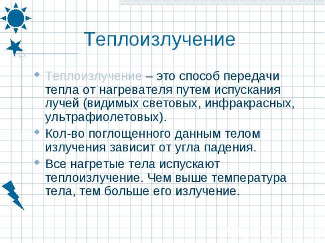 Теплоизлучение – это способ передачи тепла от нагревателя путем испускания лучей (видимых световых, инфракрасных, ультрафиолетовых). Теплоизлучение – это способ передачи тепла от нагревателя путем испускания лучей (видимых световых, инфракрасных, ул…