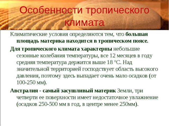 Климатические условия определяются тем, что большая площадь материка находится в тропическом поясе. Климатические условия определяются тем, что большая площадь материка находится в тропическом поясе. Для тропического климата характерны небольшие сез…