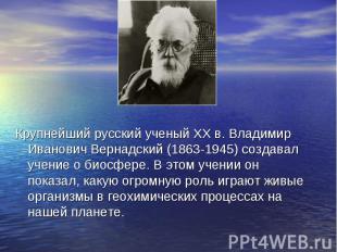 Крупнейший русский ученый ХХ в. Владимир Иванович Вернадский (1863-1945) создава