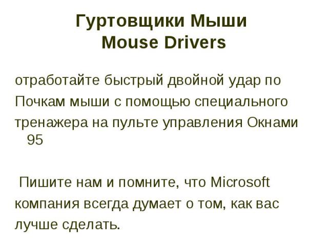 Гуртовщики Мыши Mouse Drivers отработайте быстрый двойной удар по Почкам мыши с помощью специального тренажера на пульте управления Окнами 95 Пишите нам и помните, что Microsoft компания всегда думает о том, как вас лучше сделать.