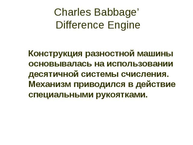 Charles Babbage’ Difference Engine Конструкция разностной машины основывалась на использовании десятичной системы счисления. Механизм приводился в действие специальными рукоятками.
