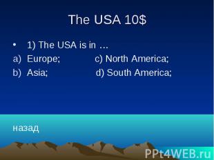 The USA 10$ 1) The USA is in … Europe; c) North America; Asia; d) South America;