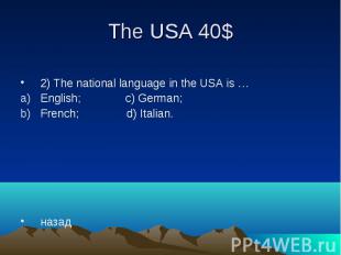 The USA 40$ 2) The national language in the USA is … English; c) German; French;