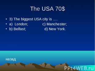 The USA 70$ 3) The biggest USA city is …. a) London; c) Manchester; b) Belfast;