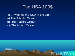 The USA 100$ 4) … washes the USA in the east. a) The Atlantic Ocean; b) The Paci