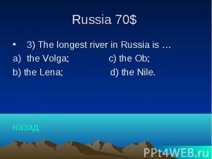 Russia 70$ 3) The longest river in Russia is … the Volga; c) the Ob; b) the Lena