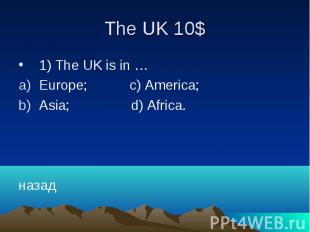 The UK 10$ 1) The UK is in … Europe; c) America; Asia; d) Africa. назад