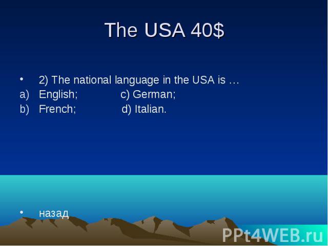 The USA 40$ 2) The national language in the USA is … English; c) German; French; d) Italian. назад