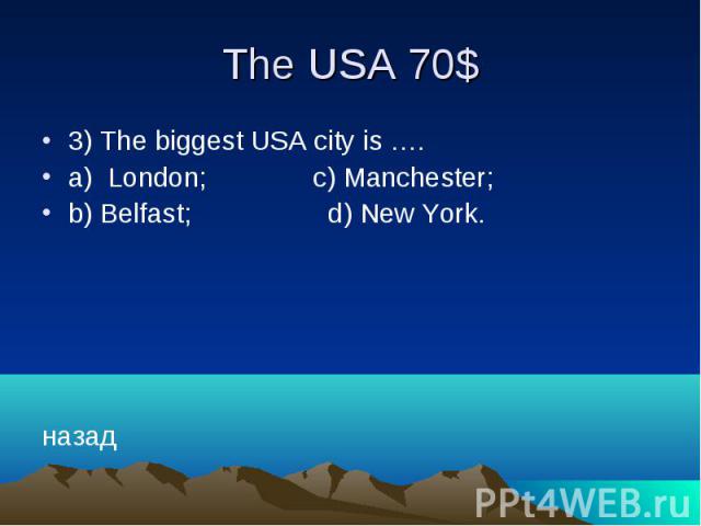 The USA 70$ 3) The biggest USA city is …. a) London; c) Manchester; b) Belfast; d) New York. назад