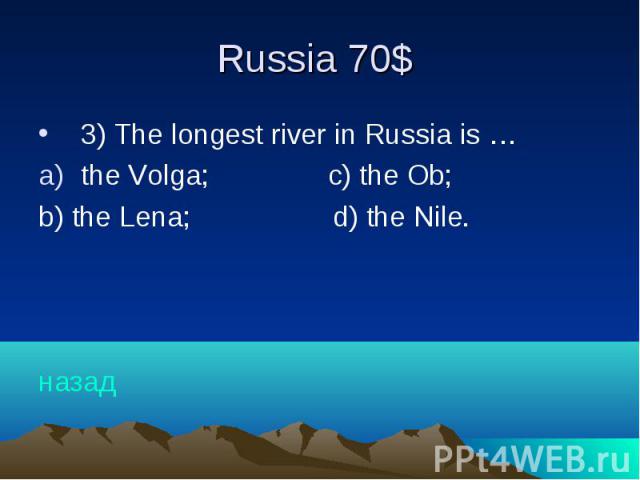 Russia 70$ 3) The longest river in Russia is … the Volga; c) the Ob; b) the Lena; d) the Nile. назад