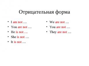 Отрицательная форма I am not … You are not … He is not … She is not … It is not