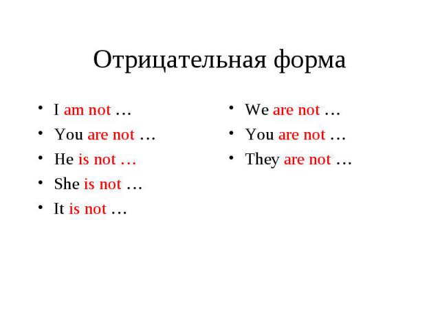 Отрицательная форма I am not … You are not … He is not … She is not … It is not …