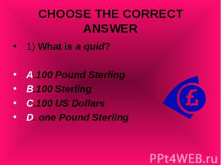 1) What is a quid? 1) What is a quid? A.100 Pound Sterling B.100 Sterling C.100