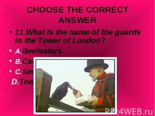 11.What is the name of the guards in the Tower of London? 11.What is the name of