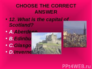12. What is the capital of Scotland? 12. What is the capital of Scotland? A.Aber