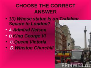 13) Whose statue is on Trafalgar Square in London? 13) Whose statue is on Trafal