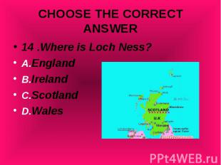 14 .Where is Loch Ness? 14 .Where is Loch Ness? A.England B.Ireland C.Scotland D