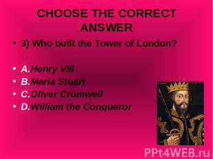 3) Who built the Tower of London? 3) Who built the Tower of London? A.Henry VIII