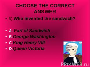 6) Who invented the sandwich? 6) Who invented the sandwich? A. Earl of Sandwich