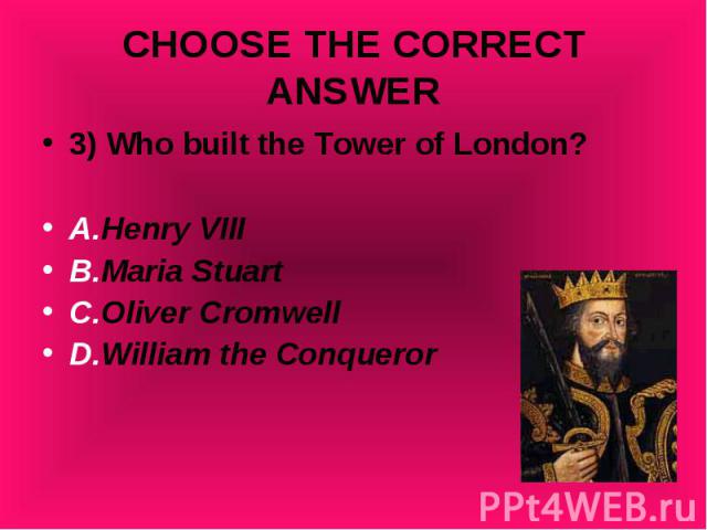 3) Who built the Tower of London? 3) Who built the Tower of London? A.Henry VIII B.Maria Stuart C.Oliver Cromwell D.William the Conqueror