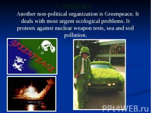 Another non-political organization is Greenpeace. It deals with most urgent ecol