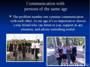The problem number one contains communication with each other. At our age it’s s