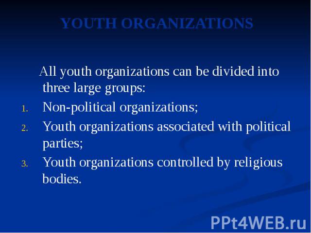 All youth organizations can be divided into three large groups: All youth organizations can be divided into three large groups: Non-political organizations; Youth organizations associated with political parties; Youth organizations controlled by rel…